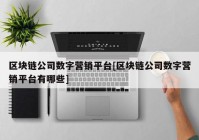 区块链公司数字营销平台[区块链公司数字营销平台有哪些]