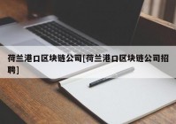 荷兰港口区块链公司[荷兰港口区块链公司招聘]