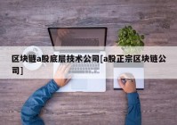 区块链a股底层技术公司[a股正宗区块链公司]