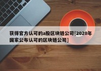 获得官方认可的a股区块链公司[2020年国家公布认可的区块链公司]