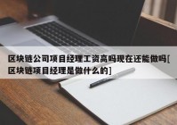 区块链公司项目经理工资高吗现在还能做吗[区块链项目经理是做什么的]