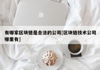 有哪家区块链是合法的公司[区块链技术公司哪里有]