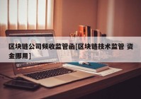 区块链公司频收监管函[区块链技术监管 资金挪用]