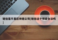 链信是不是区块链公司[链信这个项目合法吗]