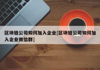 区块链公司如何加入企业[区块链公司如何加入企业微信群]