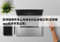 区块链接开发公司哪家好区块链公司[区块链app软件开发公司]