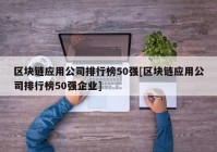 区块链应用公司排行榜50强[区块链应用公司排行榜50强企业]