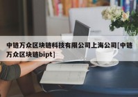 中链万众区块链科技有限公司上海公司[中链万众区块链bipt]