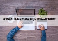 区块链公司平台产品名称[区块链品牌有哪些]