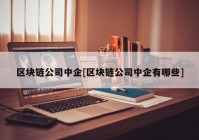 区块链公司中企[区块链公司中企有哪些]