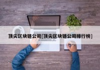 顶尖区块链公司[顶尖区块链公司排行榜]