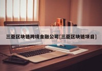 三亚区块链跨境金融公司[三亚区块链项目]