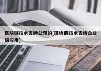 区块链技术支持公司的[区块链技术支持企业级应用]