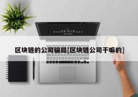 区块链的公司骗局[区块链公司干嘛的]