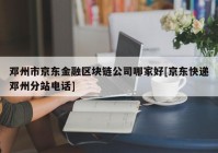 邓州市京东金融区块链公司哪家好[京东快递邓州分站电话]