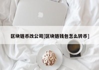 区块链币改公司[区块链钱包怎么转币]