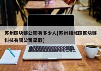 苏州区块链公司有多少人[苏州相城区区块链科技有限公司录取]