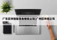 广东区块链服务有哪些公司[广州区块链公司招聘]