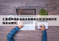 汇集区块链前沿技术有哪些公司[区块链的顶级会议期刊]