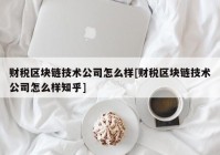 财税区块链技术公司怎么样[财税区块链技术公司怎么样知乎]