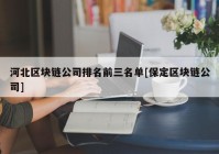 河北区块链公司排名前三名单[保定区块链公司]