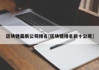 区块链最新公司排名[区块链排名前十公司]