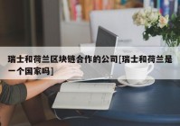 瑞士和荷兰区块链合作的公司[瑞士和荷兰是一个国家吗]