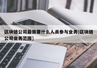 区块链公司最需要什么人员参与业务[区块链公司业务范围]