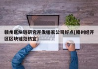 赣州区块链研究开发哪家公司好点[赣州经开区区块链范枋宜]