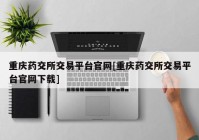 重庆药交所交易平台官网[重庆药交所交易平台官网下载]